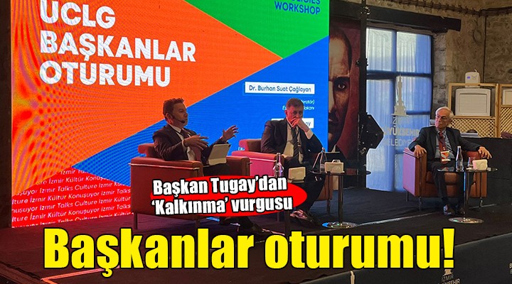 İzmir’de ‘UCLG Başkanlar Oturumu’… Başkan Tugay’dan ‘kalkınma’ vurgusu!