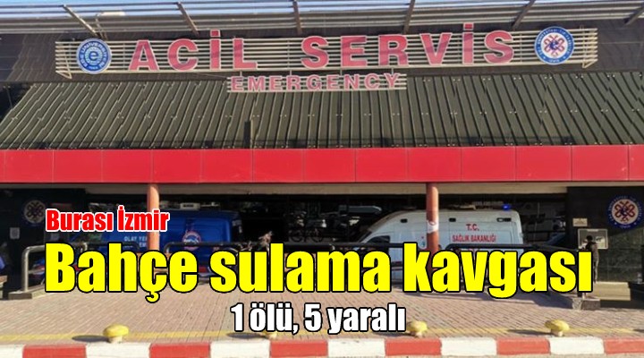 İzmir’de bahçe sulama kavgası: 1 ölü, 5 yaralı