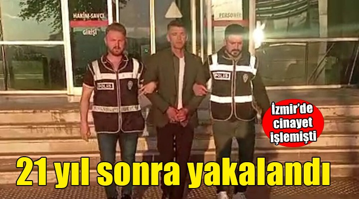 İzmir’de cinayet firarisi 21 yıl sonra yakalandı