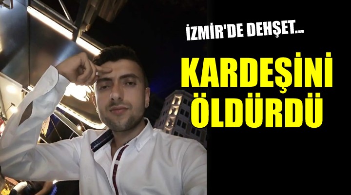 İzmir’de kardeş cinayeti...