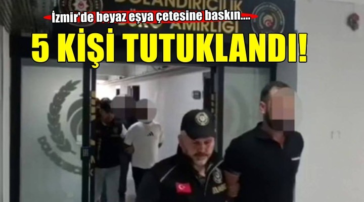 İzmir’de sahte beyaz eşya servisi çetesine operasyon: 5 tutuklama
