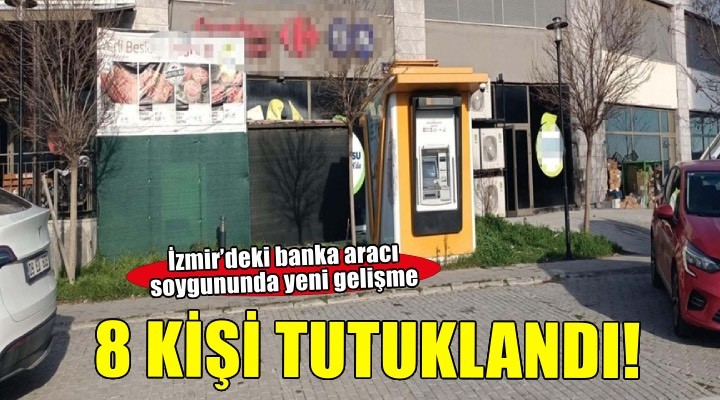 İzmir’deki banka aracı soygununda yeni gelişme: 8 kişi tutuklandı!