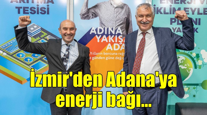 İzmir’den Adana’ya enerji bağı...