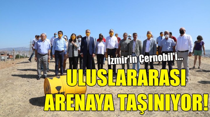 İzmir’in Çernobili uluslararası arenaya taşınıyor!