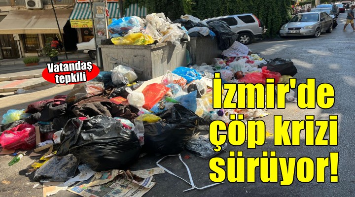 İzmir’in çöp sorununa vatandaş tepkisi: Koku 5 inci kata kadar çıkıyor