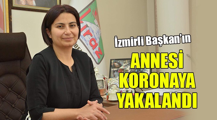 İzmirli Başkan ın annesi koronaya yakalandı