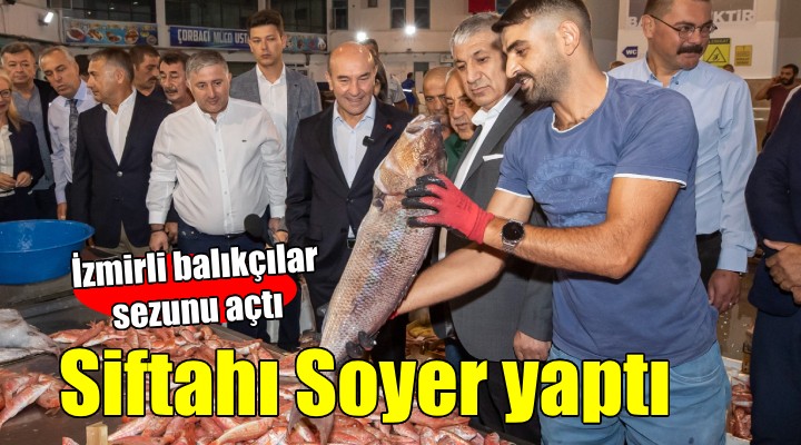 İzmirli balıkçılar sezonu açtı, siftahı Başkan Soyer yaptı...