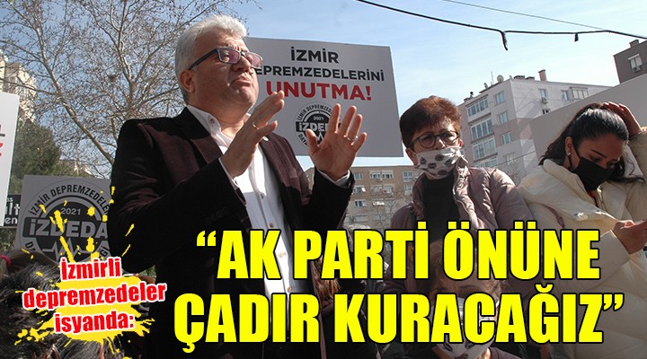 İzmirli depremzedeler isyanda:  AK PARTİ NİN ÖNÜNE ÇADIR KURACAĞIZ 