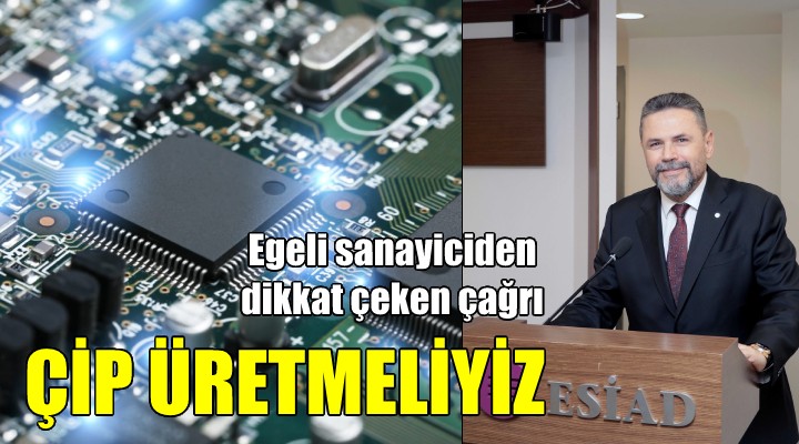 İzmirli sanayici: ÇİP ÜRETMELİYİZ!