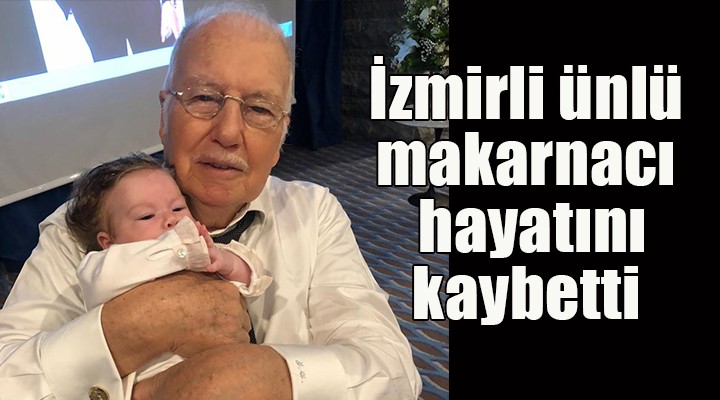 İzmirli ünlü makarnacı yaşamını yitirdi