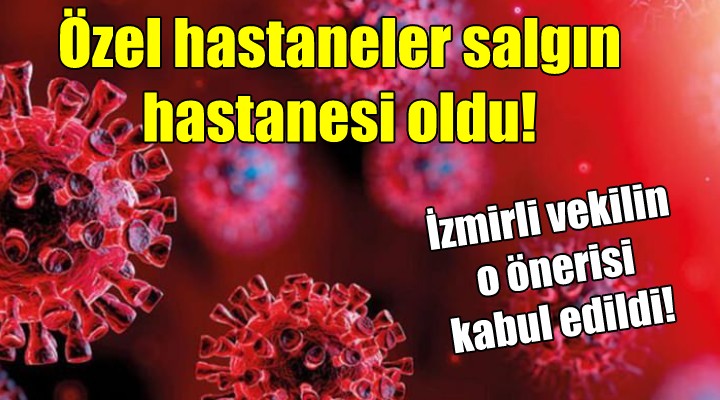 İzmirli vekilin o önerisi kabul edildi! Özel hastaneler salgın hastanesi oldu!