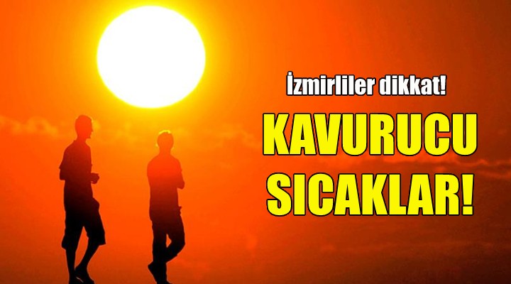 İzmirliler dikkat... Kavurucu sıcaklar kapıya dayandı!