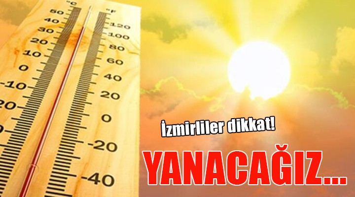 İzmirliler dikkat... Kavurucu sıcaklıklar geliyor!