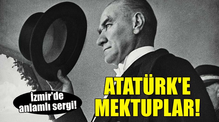 İzmirlilerin Atatürk’e yazdığı mektuplar sergilenecek!