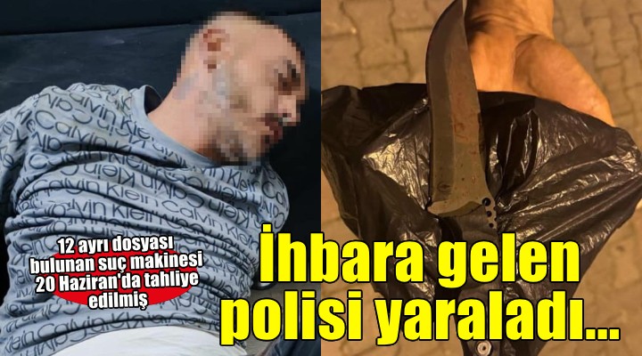 KADES ihbarına giden polisi bıçakladı; vurularak yakalanan şüpheli bir hafta önce cezaevinden çıkmış