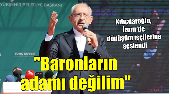 KIlıçdaroğlu İzmir de...  5 li çetelerin, baronların adamı değilim, çalışanın yanındayım 