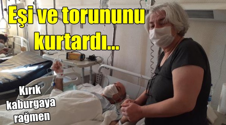 Kaburgalarındaki kırıklara rağmen eşi ve torununu kurtardı!