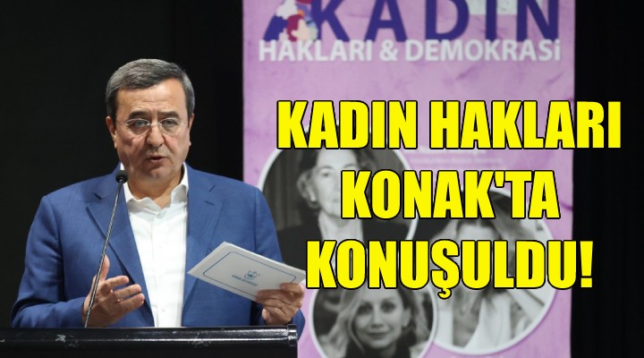 Kadın Hakları ve Demokrasi Konak’ta konuşuldu!