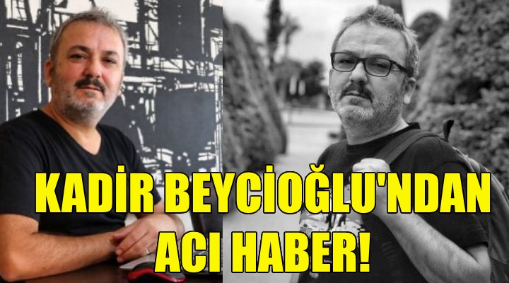 Kadir Beycioğlu ndan acı haber!