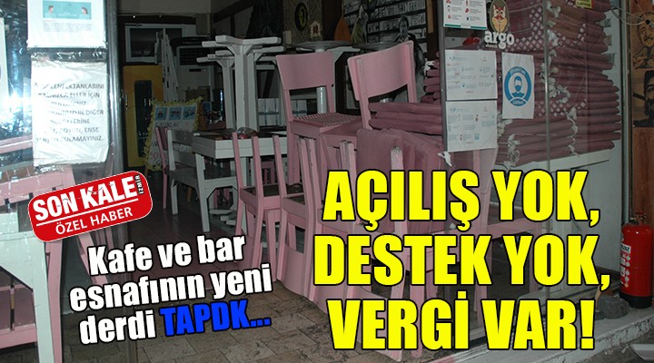 Kafe ve bar esnafının yeni derdi TAPDK... AÇILIŞ YOK, DESTEK YOK, VERGİ VAR!