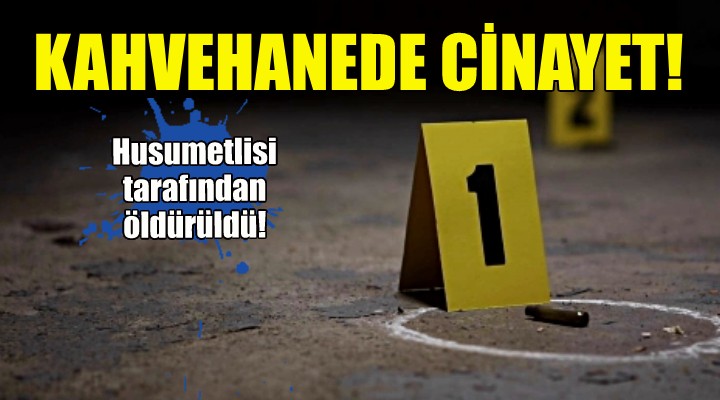 Kahvehanede cinayet... Husumetlisi öldürdü!