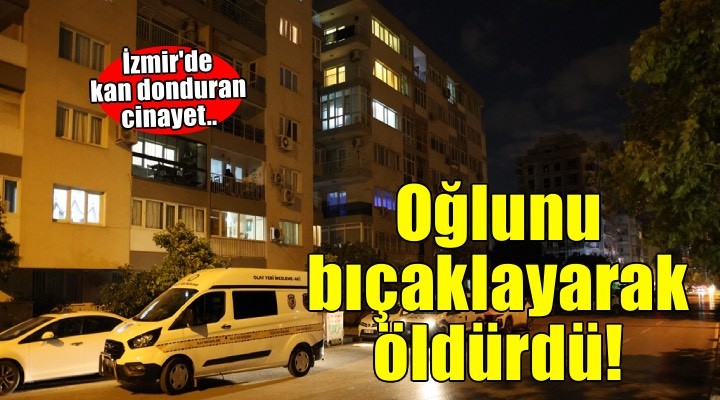 Kan donduran cinayet! İzmir'de bir baba oğlunu bıçaklayarak öldürdü..