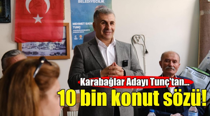 Karabağlar Adayı Sadık Tunç tan 10 bin sosyal konut sözü!