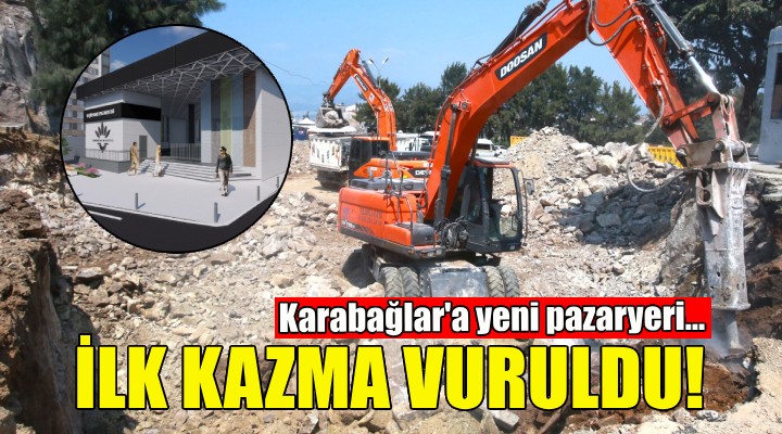 Karabağlar a yeni pazaryeri... İlk kazma vuruldu!