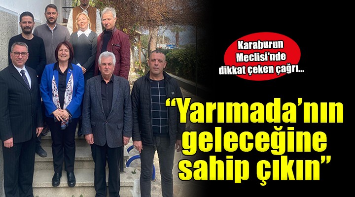 Karaburun Meclisi nde dikkat çeken çağrı....  Yarımada nın geleceğine sahip çıkın 