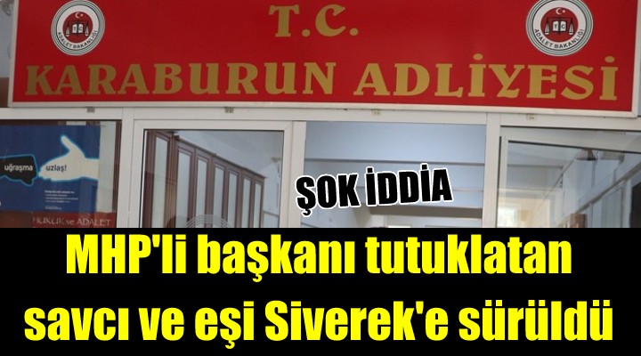 Karaburun da şok iddia! MHP ilçe başkanını tutuklatan savcı ve eşi Siverek e sürüldü