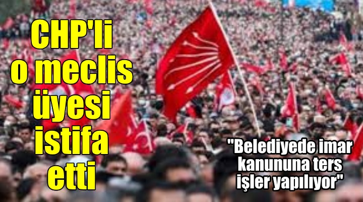 Karaburun ve İBB Meclis üyesi Bilen, CHP den istifa etti...