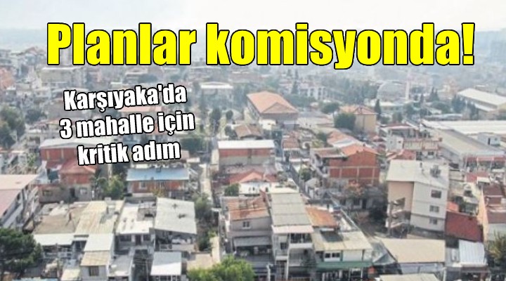 Karşıyaka da 3 mahalle için kentsel dönüşüm adımı...