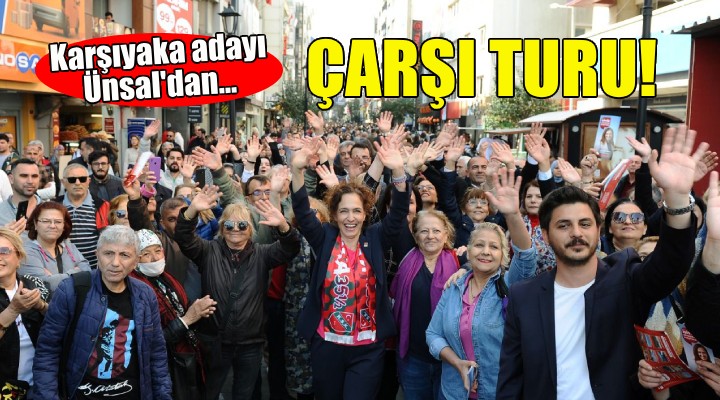 Karşıyaka Adayı Ünsal dan Çarşı turu!