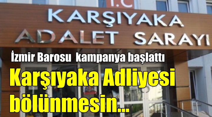 Karşıyaka Adliyesi bölünmesin!