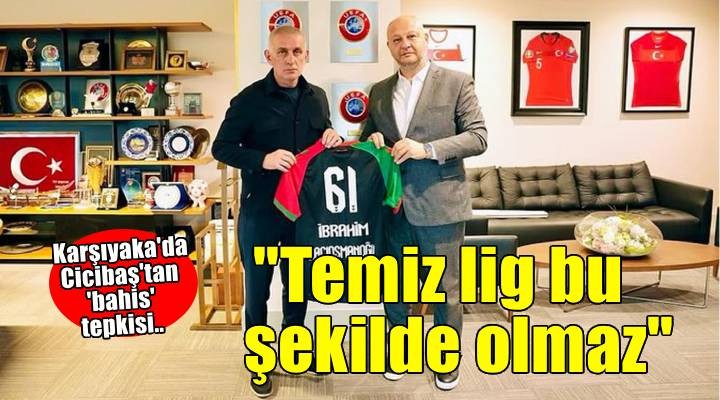 Karşıyaka Başkanı Aygün Cicibaş: Temiz lig bu şekilde olmaz