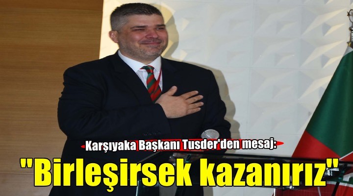 Karşıyaka Başkanı Tusder: Birleşirsek kazanırız