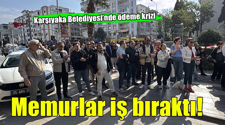Karşıyaka Belediyesi'nde memurlar iş bıraktı!