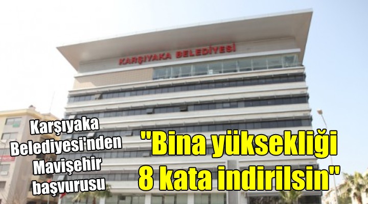 Karşıyaka Belediyesi nden Mavişehir başvurusu...  Bina yüksekliği 8 kata indirilsin 