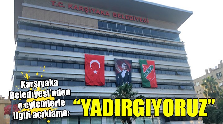 Karşıyaka Belediyesi nden o eylemlerle ilgili açıklama:  Yadırgıyoruz 