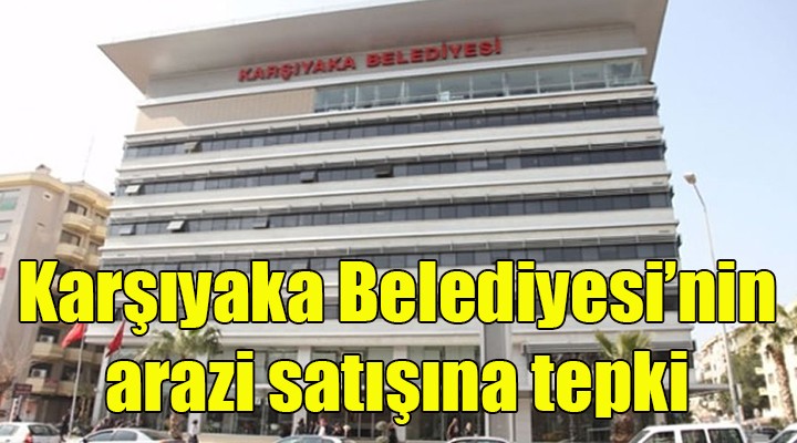 Karşıyaka Belediyesi nin arazi satışına tepki