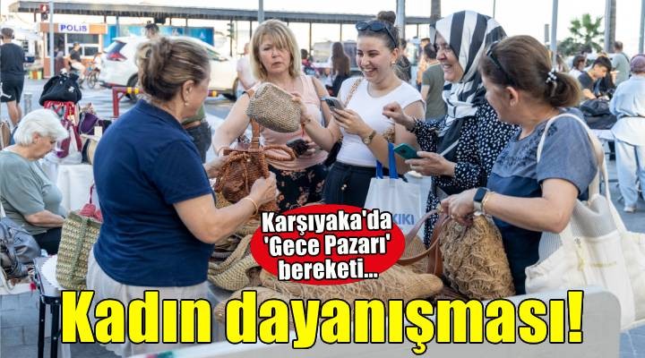 Karşıyaka Gece Pazarı kadın dayanışmasını büyütüyor