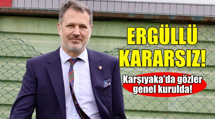 Karşıyaka da Ergüllü adaylık konusunda kararsız!