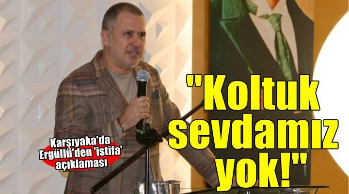 Karşıyaka da Ergüllü den istifa açıklaması