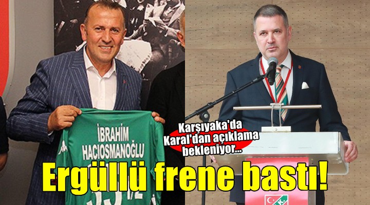 Karşıyaka da Ergüllü frene bastı, Karal dan açıklama bekleniyor