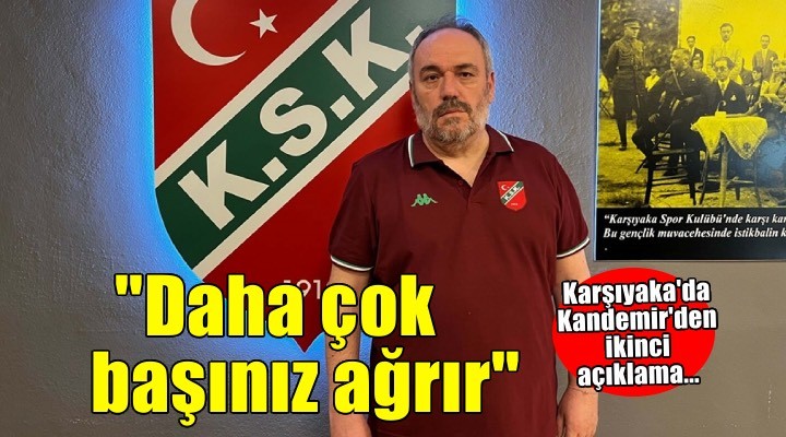 Karşıyaka da Kandemir den ikinci açıklama:  Daha çok başınız ağrır 