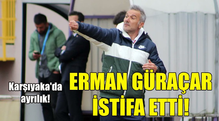 Karşıyaka da ayrılık... Erman Güraçar istifa etti!