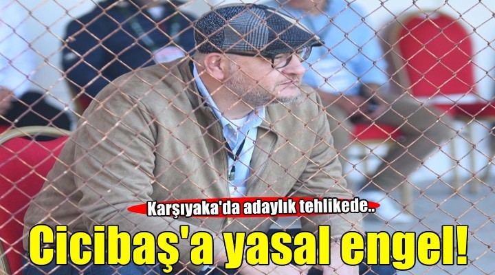 Karşıyaka'da başkan Cicibaş'a 6222 sayılı kanun engeli
