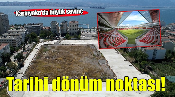 Karşıyaka da büyük sevinç...  Tarihi bir dönüm noktası 