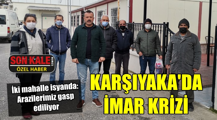 Karşıyaka da imar krizi...  Arazilerimizi gasp ediyorlar 