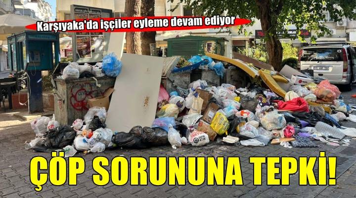 Karşıyaka da işçiler yeniden eyleme başladı: Oluşan çöp yığınları tepkiye neden oldu